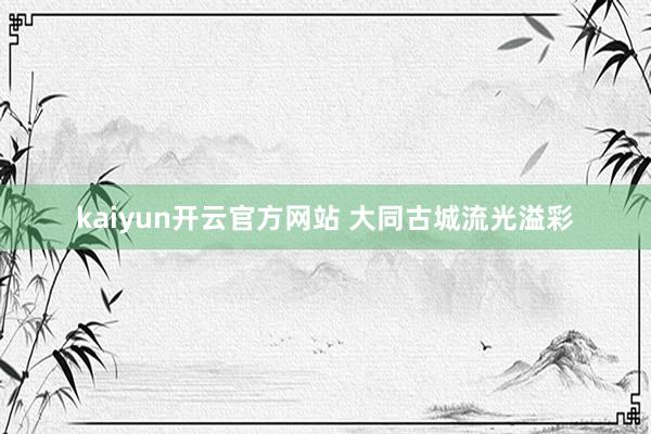 kaiyun开云官方网站 大同古城流光溢彩