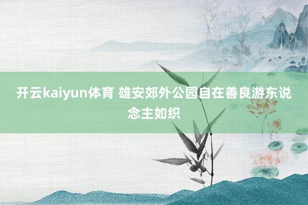 开云kaiyun体育 雄安郊外公园自在善良游东说念主如织