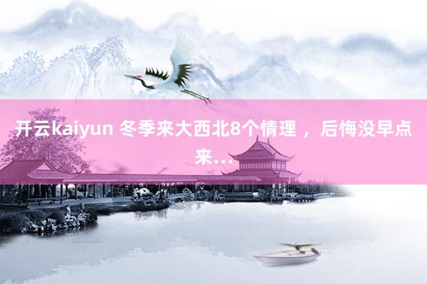 开云kaiyun 冬季来大西北8个情理 ，后悔没早点来…