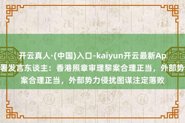 开云真人·(中国)入口-kaiyun开云最新App下载 酬酢部驻港公署发言东谈主：香港照章审理黎案合理正当，外部势力侵扰图谋注定落败