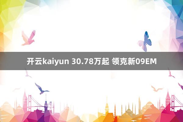 开云kaiyun 30.78万起 领克新09EM