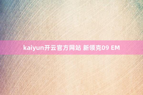 kaiyun开云官方网站 新领克09 EM