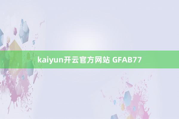 kaiyun开云官方网站 GFAB77