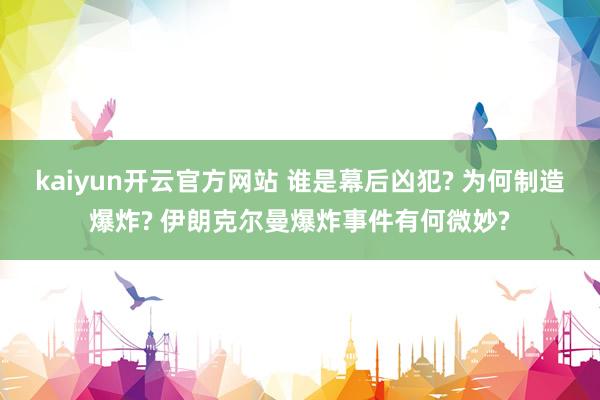 kaiyun开云官方网站 谁是幕后凶犯? 为何制造爆炸? 伊朗克尔曼爆炸事件有何微妙?