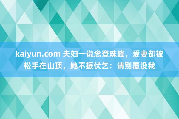 kaiyun.com 夫妇一说念登珠峰，爱妻却被松手在山顶，她不振伏乞：请别覆没我