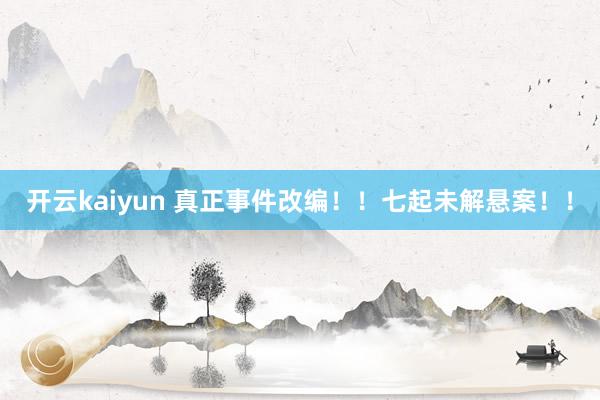 开云kaiyun 真正事件改编！！七起未解悬案！！