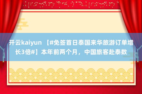 开云kaiyun 【#免签首日泰国来华旅游订单增长3倍#】本年前两个月，中国旅客赴泰数