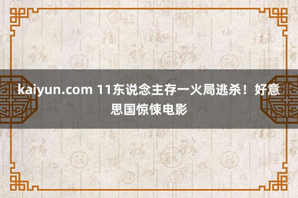 kaiyun.com 11东说念主存一火局逃杀！好意思国惊悚电影