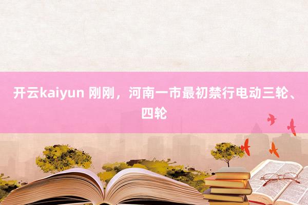 开云kaiyun 刚刚，河南一市最初禁行电动三轮、四轮