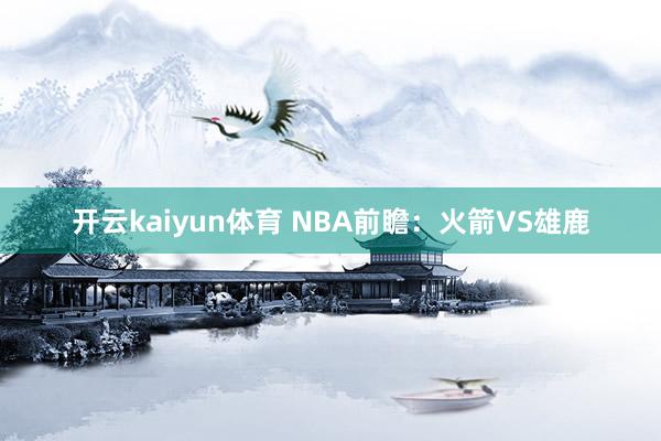 开云kaiyun体育 NBA前瞻：火箭VS雄鹿