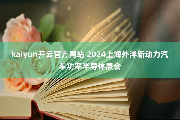 kaiyun开云官方网站 2024上海外洋新动力汽车功率半导体展会