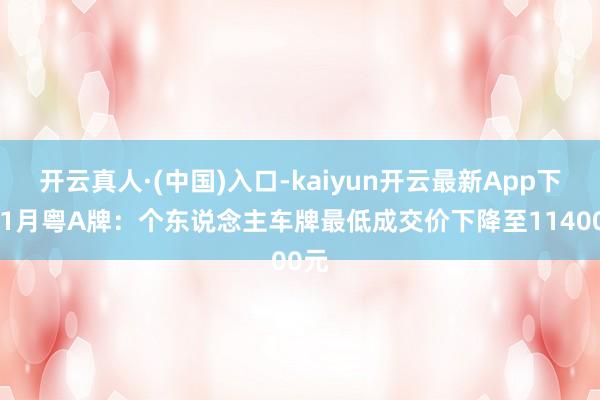 开云真人·(中国)入口-kaiyun开云最新App下载 1月粤A牌：个东说念主车牌最低成交价下降至11400元