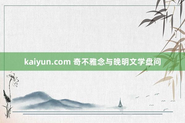 kaiyun.com 奇不雅念与晚明文学盘问