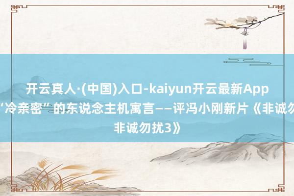 开云真人·(中国)入口-kaiyun开云最新App下载 “冷亲密”的东说念主机寓言——评冯小刚新片《非诚勿扰3》