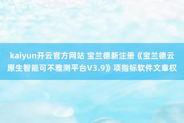 kaiyun开云官方网站 宝兰德新注册《宝兰德云原生智能可不雅测平台V3.9》项指标软件文章权