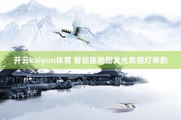 开云kaiyun体育 智能座舱面发光氛围灯商酌