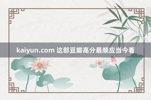 kaiyun.com 这部豆瓣高分最顺应当今看