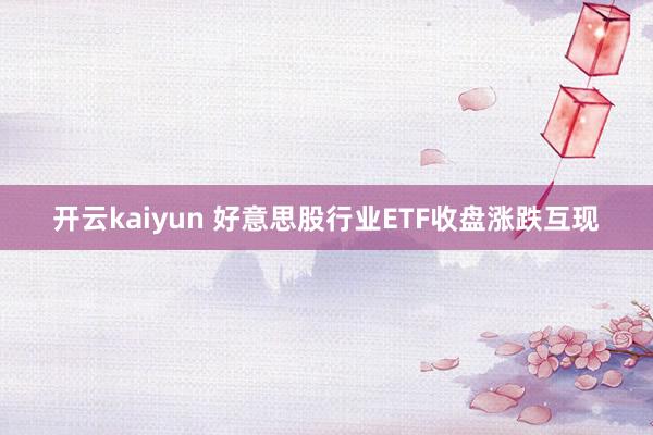 开云kaiyun 好意思股行业ETF收盘涨跌互现