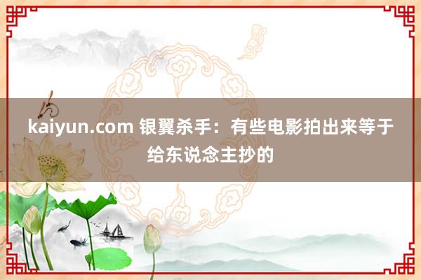 kaiyun.com 银翼杀手：有些电影拍出来等于给东说念主抄的