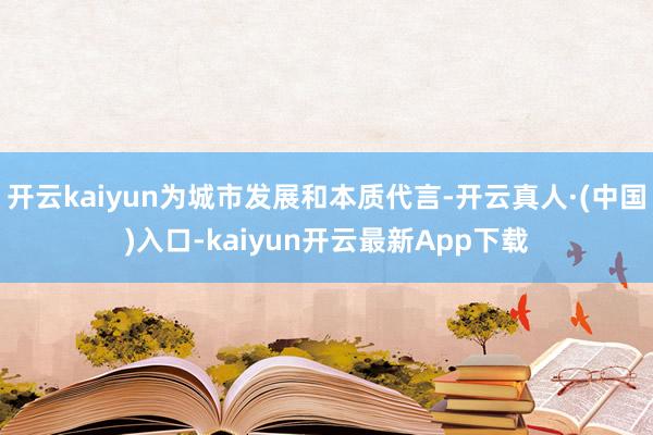 开云kaiyun为城市发展和本质代言-开云真人·(中国)入口-kaiyun开云最新App下载