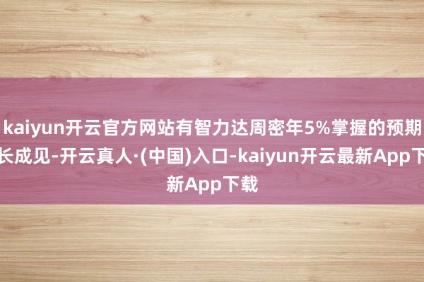 kaiyun开云官方网站有智力达周密年5%掌握的预期增长成见-开云真人·(中国)入口-kaiyun开云最新App下载