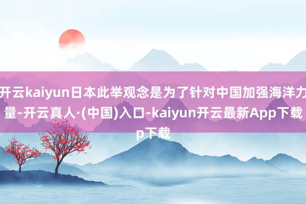 开云kaiyun日本此举观念是为了针对中国加强海洋力量-开云真人·(中国)入口-kaiyun开云最新App下载