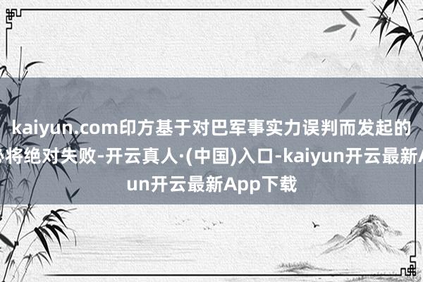 kaiyun.com印方基于对巴军事实力误判而发起的病笃齐必将绝对失败-开云真人·(中国)入口-kaiyun开云最新App下载