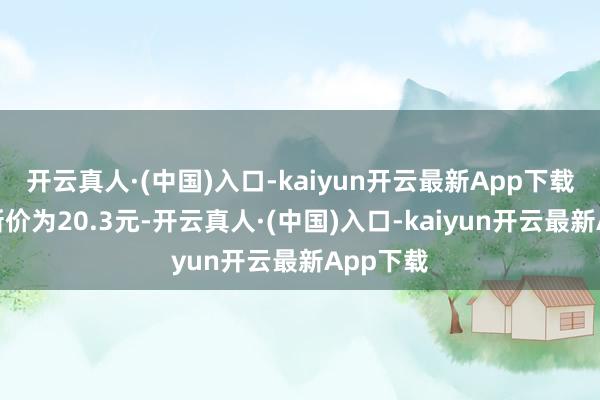 开云真人·(中国)入口-kaiyun开云最新App下载正股最新价为20.3元-开云真人·(中国)入口-kaiyun开云最新App下载