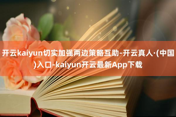 开云kaiyun切实加强两边策略互助-开云真人·(中国)入口-kaiyun开云最新App下载