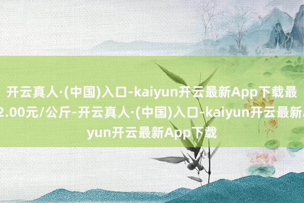 开云真人·(中国)入口-kaiyun开云最新App下载最低报价22.00元/公斤-开云真人·(中国)入口-kaiyun开云最新App下载