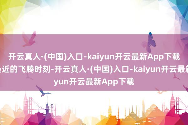 开云真人·(中国)入口-kaiyun开云最新App下载”在黄金最近的飞腾时刻-开云真人·(中国)入口-kaiyun开云最新App下载