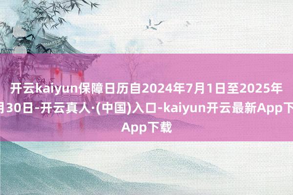 开云kaiyun保障日历自2024年7月1日至2025年6月30日-开云真人·(中国)入口-kaiyun开云最新App下载