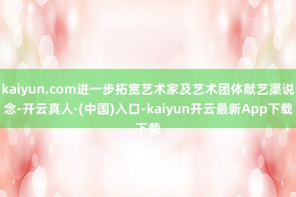 kaiyun.com进一步拓宽艺术家及艺术团体献艺渠说念-开云真人·(中国)入口-kaiyun开云最新App下载