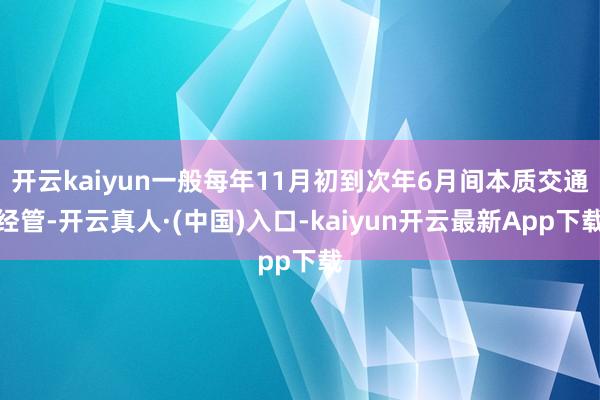 开云kaiyun一般每年11月初到次年6月间本质交通经管-开云真人·(中国)入口-kaiyun开云最新App下载