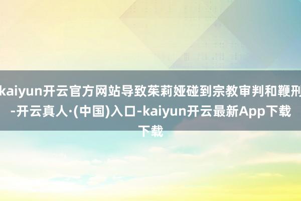 kaiyun开云官方网站导致茱莉娅碰到宗教审判和鞭刑-开云真人·(中国)入口-kaiyun开云最新App下载