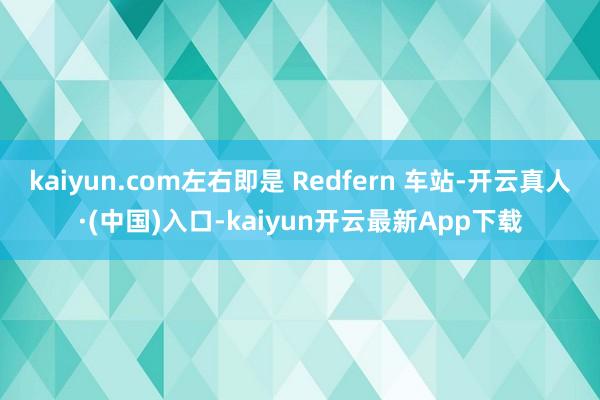 kaiyun.com左右即是 Redfern 车站-开云真人·(中国)入口-kaiyun开云最新App下载