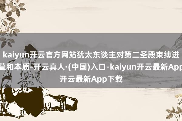 kaiyun开云官方网站犹太东谈主对第二圣殿束缚进行修葺和本质-开云真人·(中国)入口-kaiyun开云最新App下载