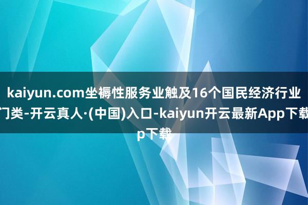 kaiyun.com坐褥性服务业触及16个国民经济行业门类-开云真人·(中国)入口-kaiyun开云最新App下载