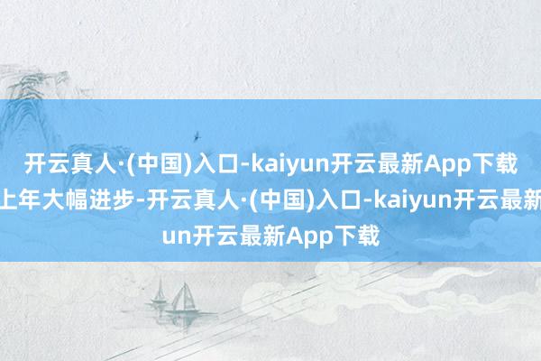 开云真人·(中国)入口-kaiyun开云最新App下载毛利率较上年大幅进步-开云真人·(中国)入口-kaiyun开云最新App下载