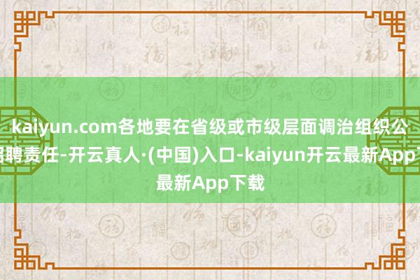 kaiyun.com各地要在省级或市级层面调治组织公开招聘责任-开云真人·(中国)入口-kaiyun开云最新App下载