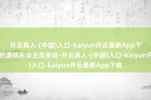 开云真人·(中国)入口-kaiyun开云最新App下载关于工龄40年的退休东谈主员来说-开云真人·(中国)入口-kaiyun开云最新App下载