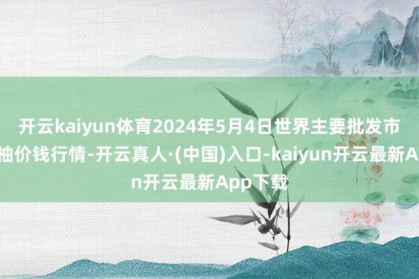 开云kaiyun体育2024年5月4日世界主要批发市集葡萄柚价钱行情-开云真人·(中国)入口-kaiyun开云最新App下载