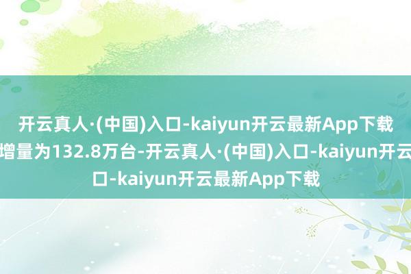 开云真人·(中国)入口-kaiyun开云最新App下载充电基础体式增量为132.8万台-开云真人·(中国)入口-kaiyun开云最新App下载