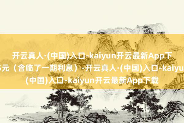 开云真人·(中国)入口-kaiyun开云最新App下载到期赎回价为115元（含临了一期利息）-开云真人·(中国)入口-kaiyun开云最新App下载