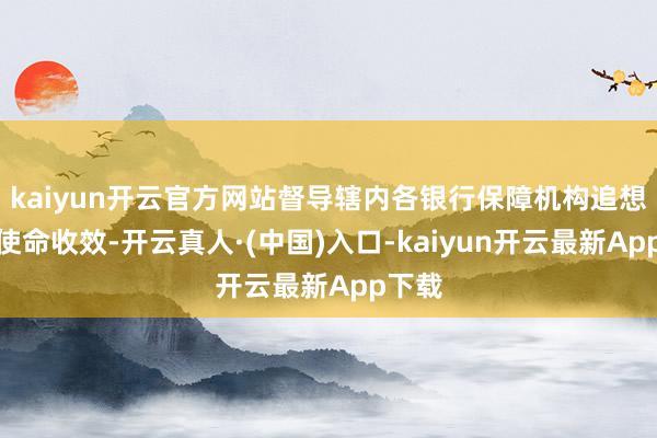 kaiyun开云官方网站督导辖内各银行保障机构追想前期使命收效-开云真人·(中国)入口-kaiyun开云最新App下载