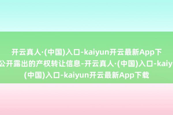 开云真人·(中国)入口-kaiyun开云最新App下载据北京产权来回所公开露出的产权转让信息-开云真人·(中国)入口-kaiyun开云最新App下载