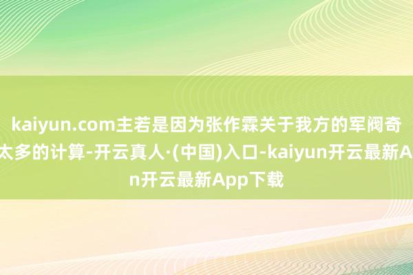 kaiyun.com主若是因为张作霖关于我方的军阀奇迹莫得太多的计算-开云真人·(中国)入口-kaiyun开云最新App下载