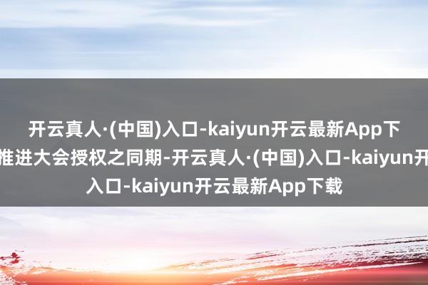 开云真人·(中国)入口-kaiyun开云最新App下载董事会在取得推进大会授权之同期-开云真人·(中国)入口-kaiyun开云最新App下载