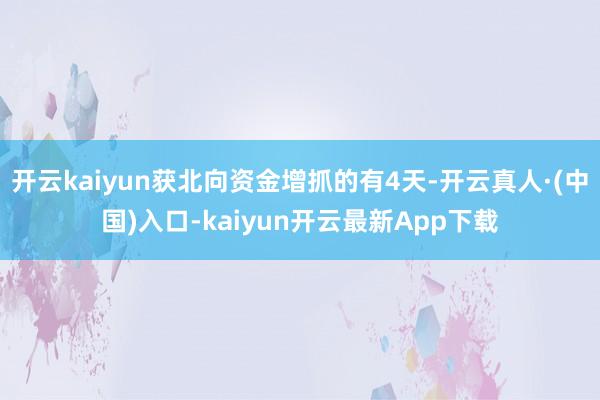 开云kaiyun获北向资金增抓的有4天-开云真人·(中国)入口-kaiyun开云最新App下载