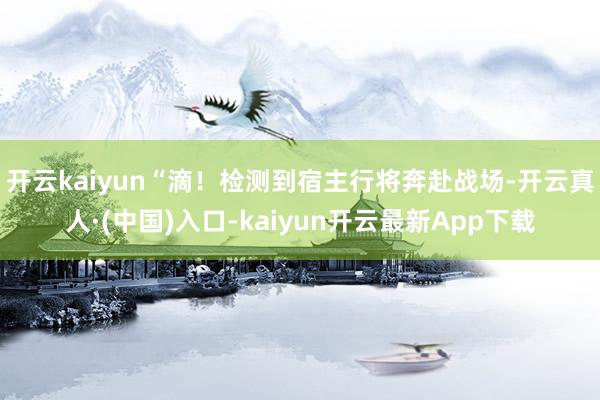 开云kaiyun“滴！检测到宿主行将奔赴战场-开云真人·(中国)入口-kaiyun开云最新App下载